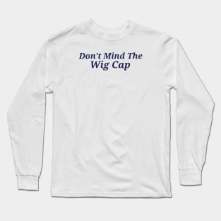 Don't mind the wig cap Long Sleeve T-Shirt